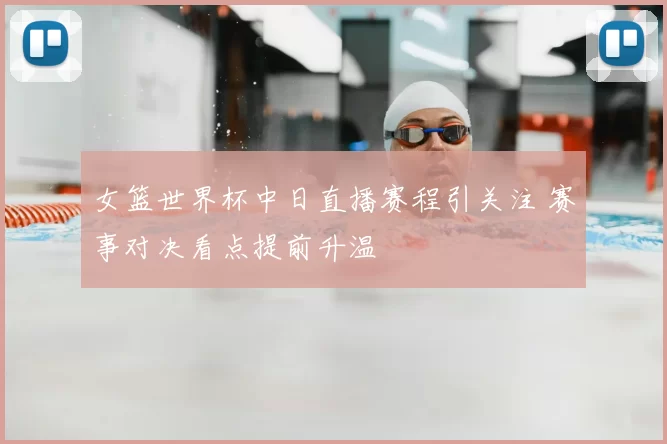 女篮世界杯中日直播赛程引关注 赛事对决看点提前升温