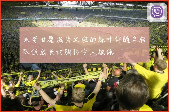 米奇甘愿成为文班的绿叶伴随年轻队伍成长的胸怀令人敬佩
