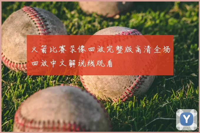 火箭比赛录像回放完整版高清全场回放中文解说线观看