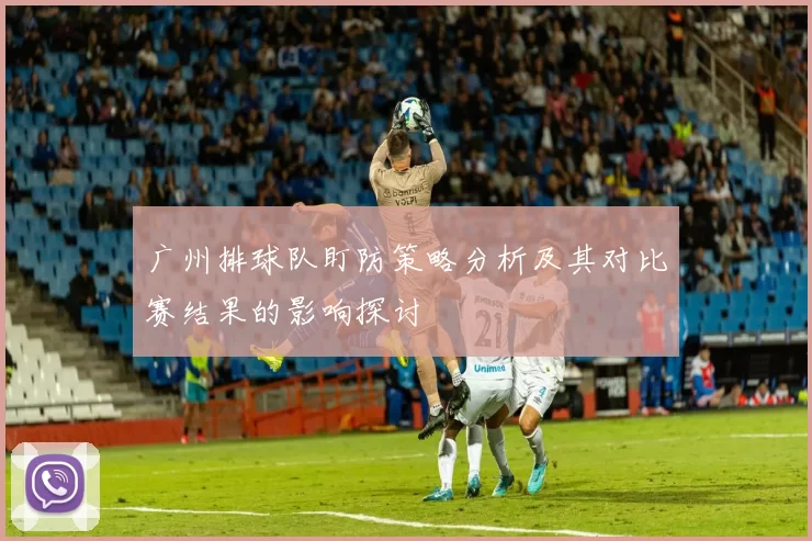 广州排球队盯防策略分析及其对比赛结果的影响探讨
