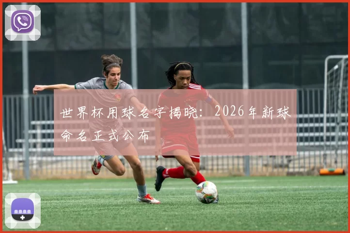 世界杯用球名字揭晓：2026年新球命名正式公布