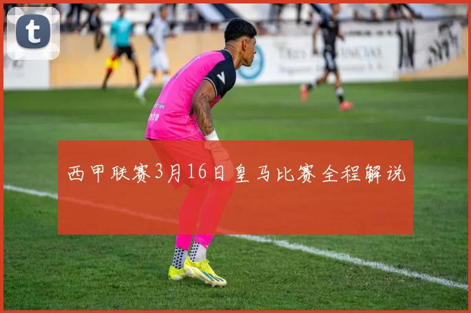 西甲联赛3月16日皇马比赛全程解说
