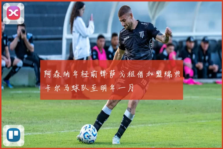 阿森纳年轻前锋萨戈租借加盟瑞典卡尔马球队至明年一月