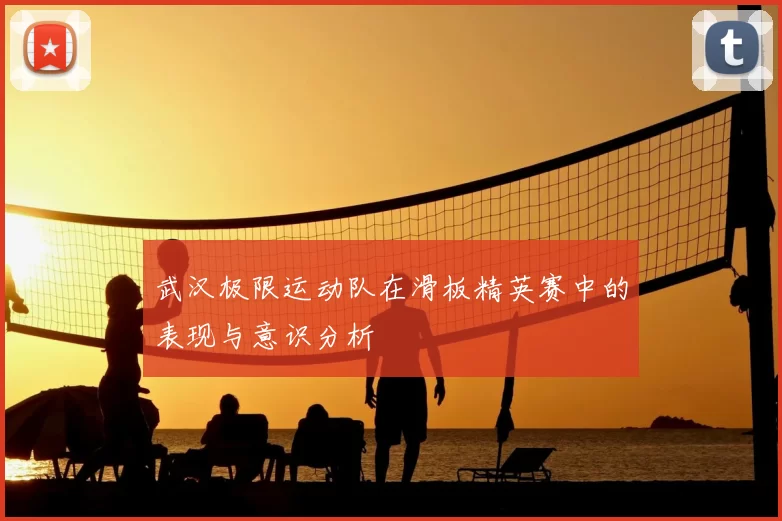 武汉极限运动队在滑板精英赛中的表现与意识分析