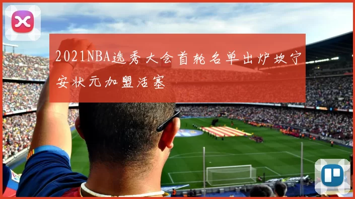2021NBA选秀大会首轮名单出炉坎宁安状元加盟活塞