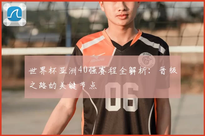 世界杯亚洲40强赛程全解析：晋级之路的关键节点
