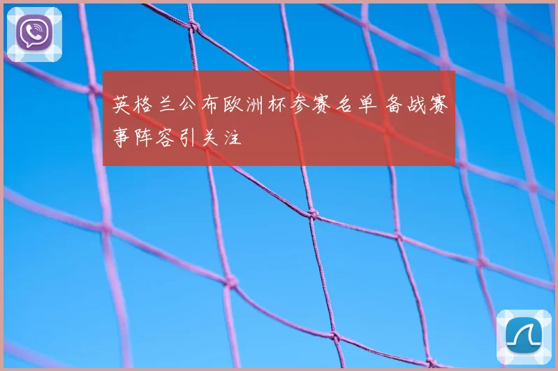 英格兰公布欧洲杯参赛名单 备战赛事阵容引关注