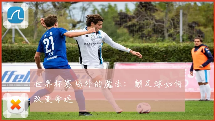 世界杯赛场外的魔法：颠足球如何改变命运