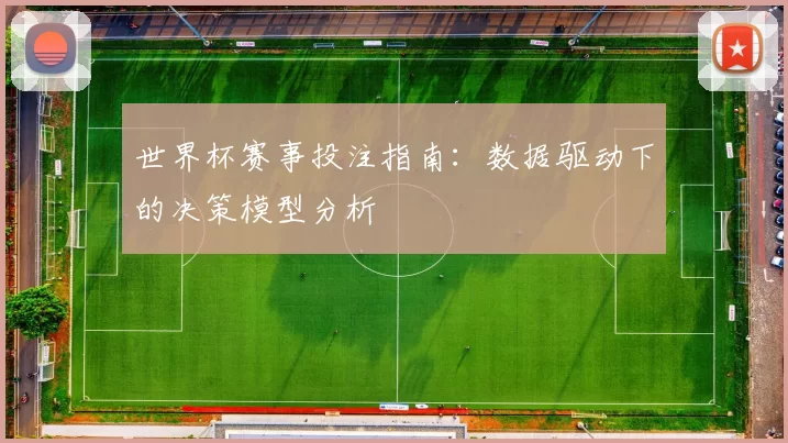 世界杯赛事投注指南：数据驱动下的决策模型分析