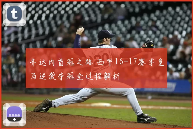 齐达内首冠之路 西甲16-17赛季皇马逆袭夺冠全过程解析
