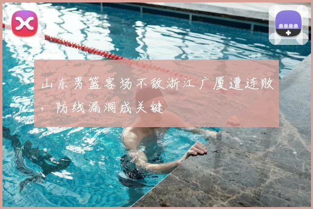 山东男篮客场不敌浙江广厦遭连败，防线漏洞成关键