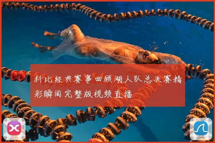 科比经典赛事回顾湖人队总决赛精彩瞬间完整版视频直播