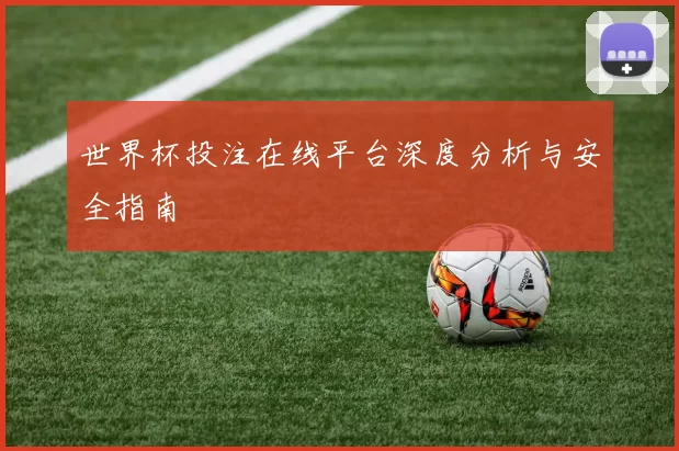 世界杯投注在线平台深度分析与安全指南