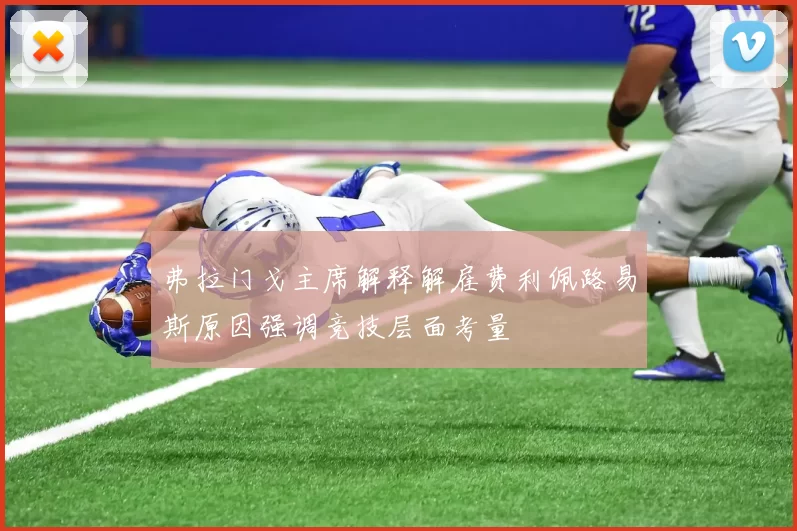 弗拉门戈主席解释解雇费利佩路易斯原因强调竞技层面考量